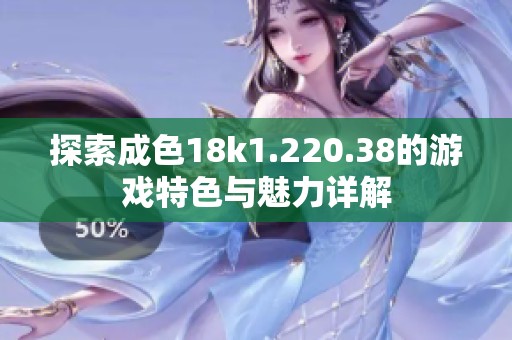 探索成色18k1.220.38的游戏特色与魅力详解