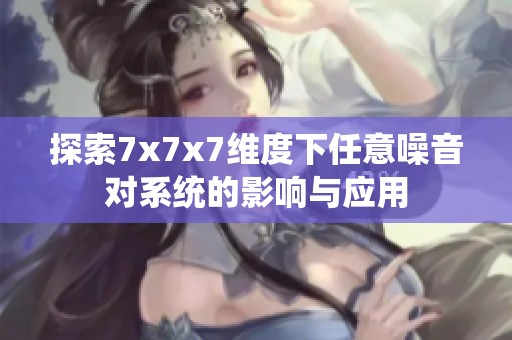 探索7x7x7维度下任意噪音对系统的影响与应用