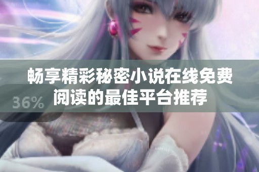畅享精彩秘密小说在线免费阅读的最佳平台推荐
