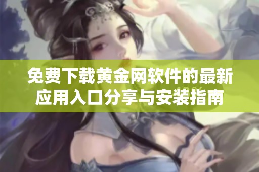 免费下载黄金网软件的最新应用入口分享与安装指南