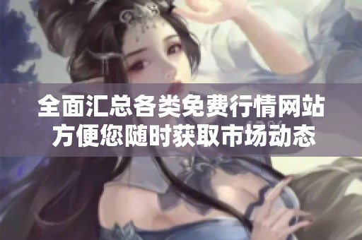 全面汇总各类免费行情网站 方便您随时获取市场动态
