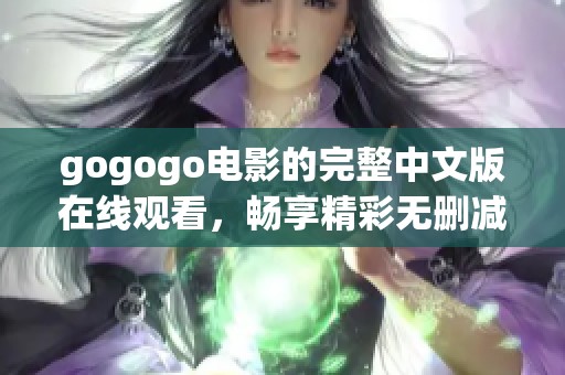 gogogo电影的完整中文版在线观看，畅享精彩无删减内容