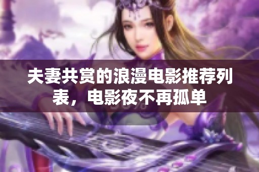 夫妻共赏的浪漫电影推荐列表，电影夜不再孤单