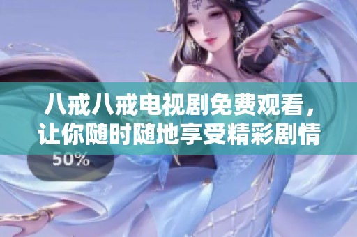 八戒八戒电视剧免费观看，让你随时随地享受精彩剧情