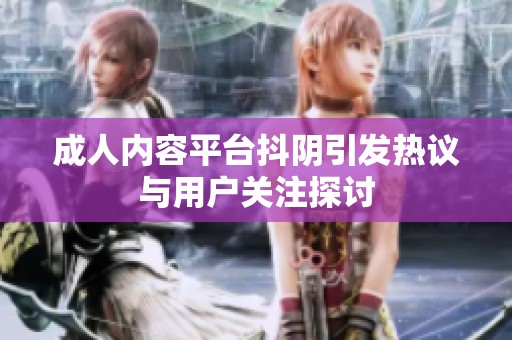 成人内容平台抖阴引发热议与用户关注探讨