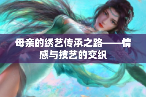 母亲的绣艺传承之路——情感与技艺的交织
