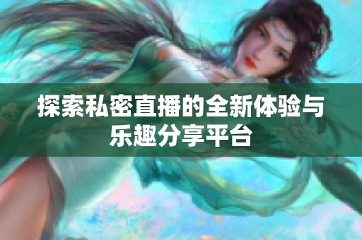 探索私密直播的全新体验与乐趣分享平台