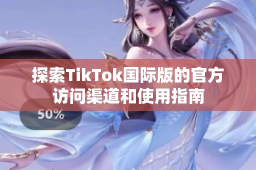 探索TikTok国际版的官方访问渠道和使用指南