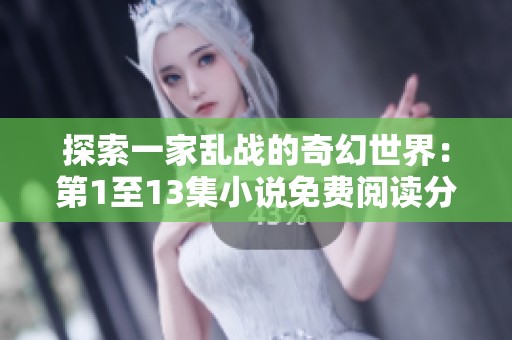 探索一家乱战的奇幻世界：第1至13集小说免费阅读分享