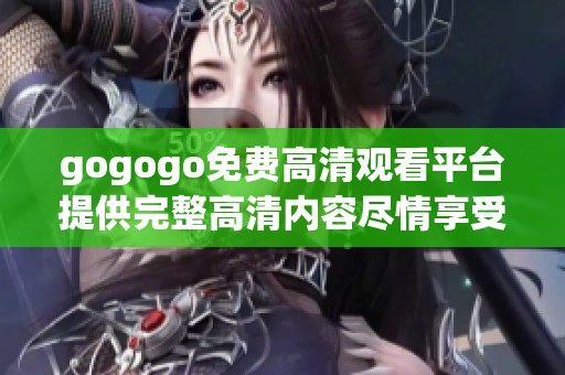 gogogo免费高清观看平台提供完整高清内容尽情享受