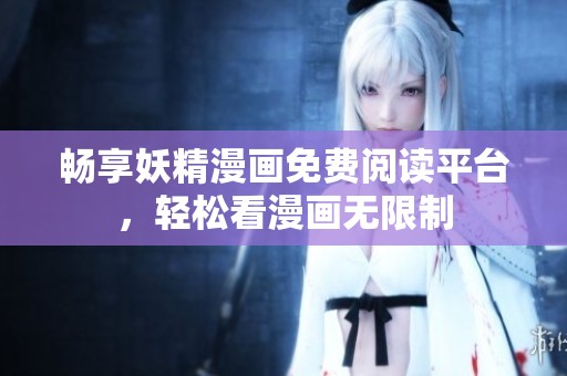 畅享妖精漫画免费阅读平台，轻松看漫画无限制