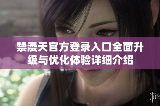 禁漫天官方登录入口全面升级与优化体验详细介绍