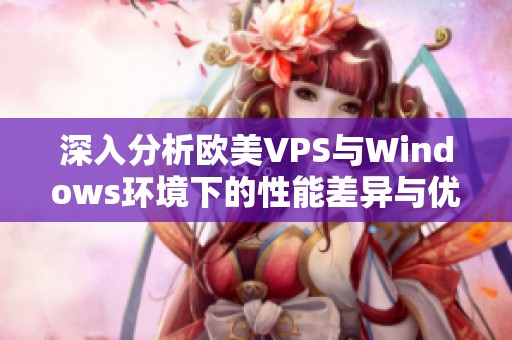深入分析欧美VPS与Windows环境下的性能差异与优劣