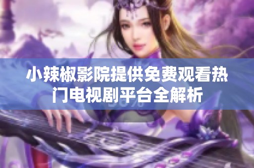 小辣椒影院提供免费观看热门电视剧平台全解析