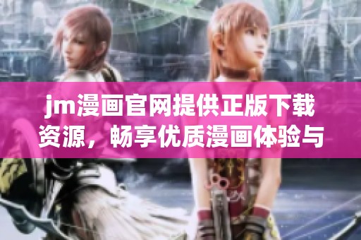 jm漫画官网提供正版下载资源，畅享优质漫画体验与服务