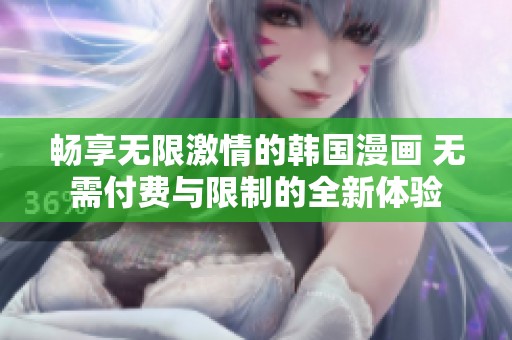 畅享无限激情的韩国漫画 无需付费与限制的全新体验