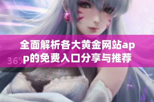 全面解析各大黄金网站app的免费入口分享与推荐