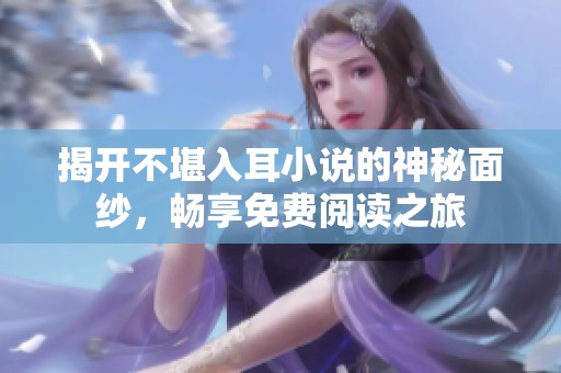 揭开不堪入耳小说的神秘面纱，畅享免费阅读之旅