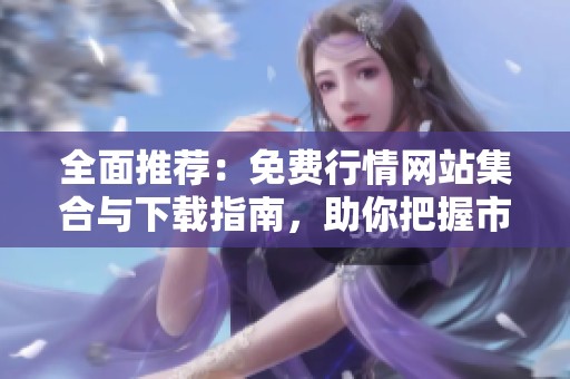 全面推荐：免费行情网站集合与下载指南，助你把握市场动态