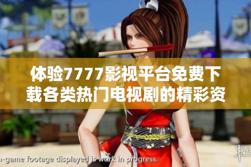 体验7777影视平台免费下载各类热门电视剧的精彩资源