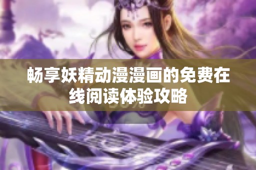 畅享妖精动漫漫画的免费在线阅读体验攻略