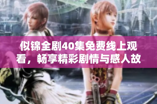 似锦全剧40集免费线上观看，畅享精彩剧情与感人故事