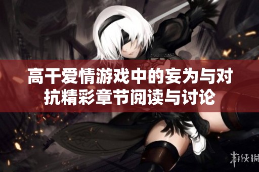 高干爱情游戏中的妄为与对抗精彩章节阅读与讨论