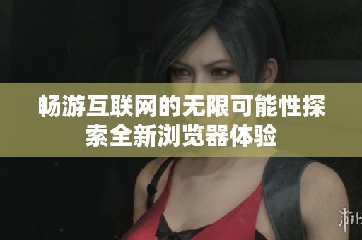 畅游互联网的无限可能性探索全新浏览器体验