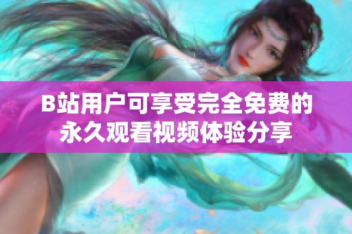 B站用户可享受完全免费的永久观看视频体验分享