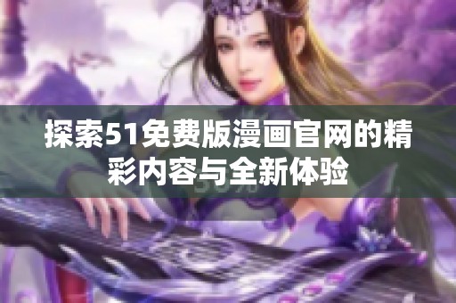 探索51免费版漫画官网的精彩内容与全新体验