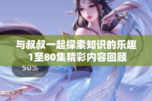 与叔叔一起探索知识的乐趣 1至80集精彩内容回顾