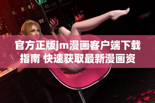 官方正版jm漫画客户端下载指南 快速获取最新漫画资源