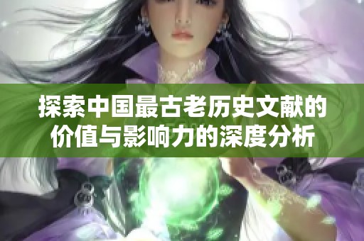 探索中国最古老历史文献的价值与影响力的深度分析