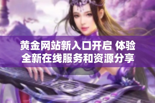 黄金网站新入口开启 体验全新在线服务和资源分享