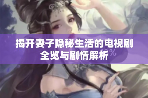 揭开妻子隐秘生活的电视剧全览与剧情解析