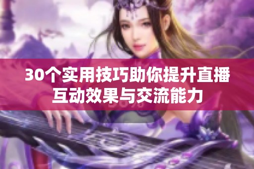 30个实用技巧助你提升直播互动效果与交流能力