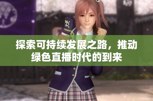 探索可持续发展之路，推动绿色直播时代的到来
