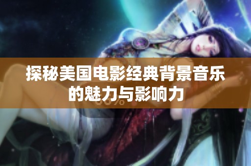 探秘美国电影经典背景音乐的魅力与影响力