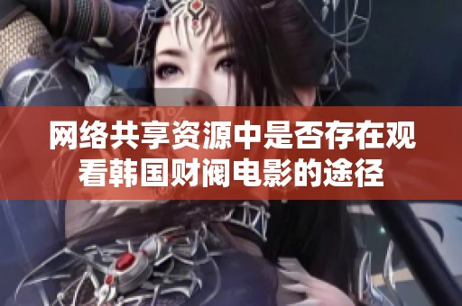 网络共享资源中是否存在观看韩国财阀电影的途径