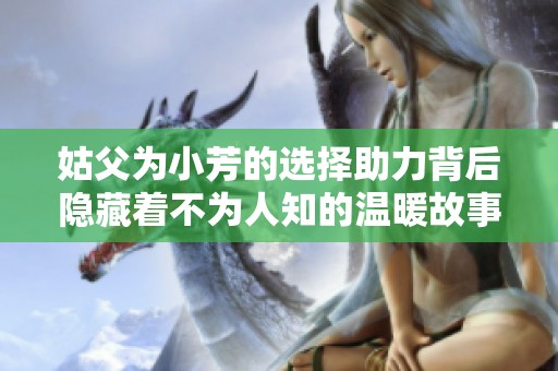 姑父为小芳的选择助力背后隐藏着不为人知的温暖故事