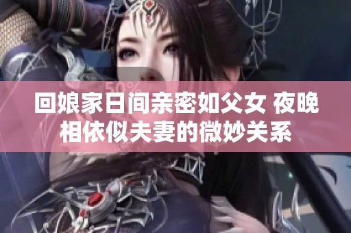 回娘家日间亲密如父女 夜晚相依似夫妻的微妙关系