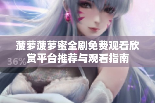 菠萝菠萝蜜全剧免费观看欣赏平台推荐与观看指南
