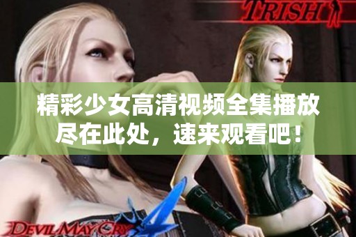 精彩少女高清视频全集播放尽在此处，速来观看吧！
