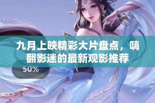 九月上映精彩大片盘点，嗨翻影迷的最新观影推荐