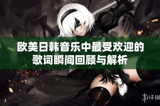 欧美日韩音乐中最受欢迎的歌词瞬间回顾与解析