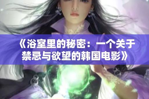 《浴室里的秘密：一个关于禁忌与欲望的韩国电影》
