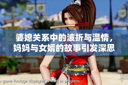 婆媳关系中的波折与温情，妈妈与女婿的故事引发深思