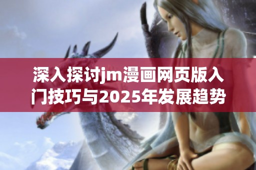 深入探讨jm漫画网页版入门技巧与2025年发展趋势