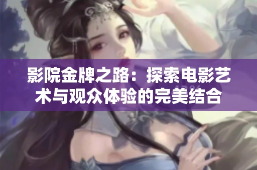 影院金牌之路：探索电影艺术与观众体验的完美结合