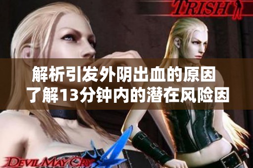 解析引发外阴出血的原因 了解13分钟内的潜在风险因素